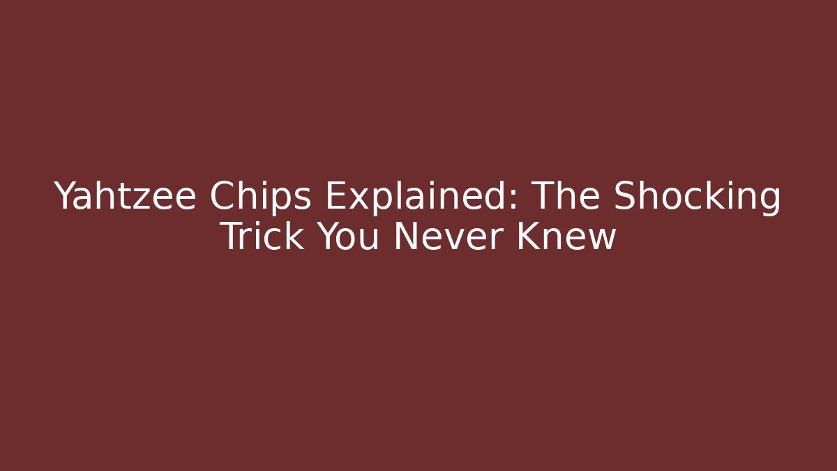 Yahtzee Chips Explained: The Shocking Trick You Never Knew