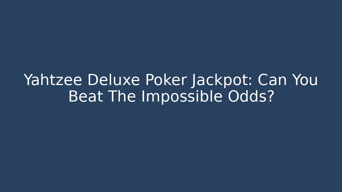 Yahtzee Deluxe Poker Jackpot: Can You Beat The Impossible Odds?