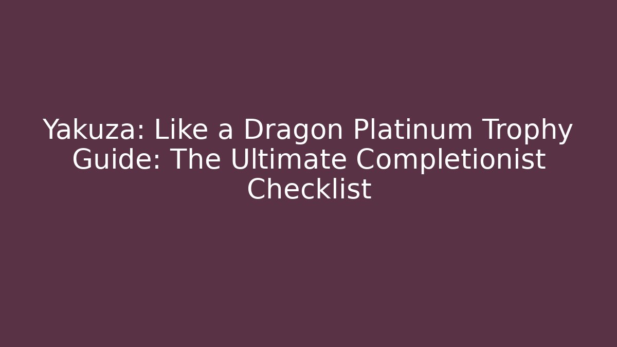 Yakuza: Like a Dragon Platinum Trophy Guide: The Ultimate Completionist Checklist