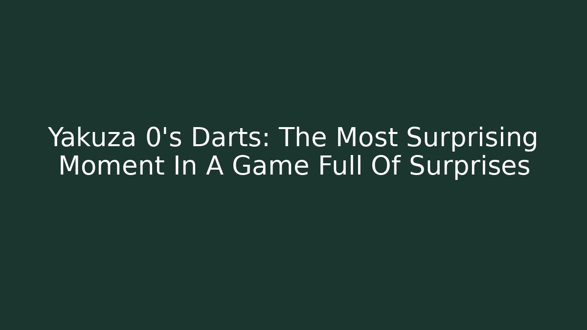 Yakuza 0’s Darts: The Most Surprising Moment In A Game Full Of Surprises