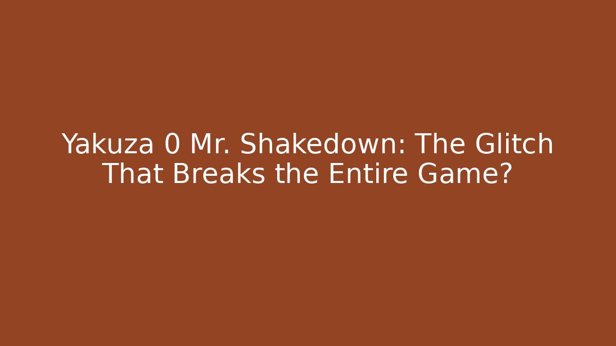 Yakuza 0 Mr. Shakedown: The Glitch That Breaks the Entire Game?
