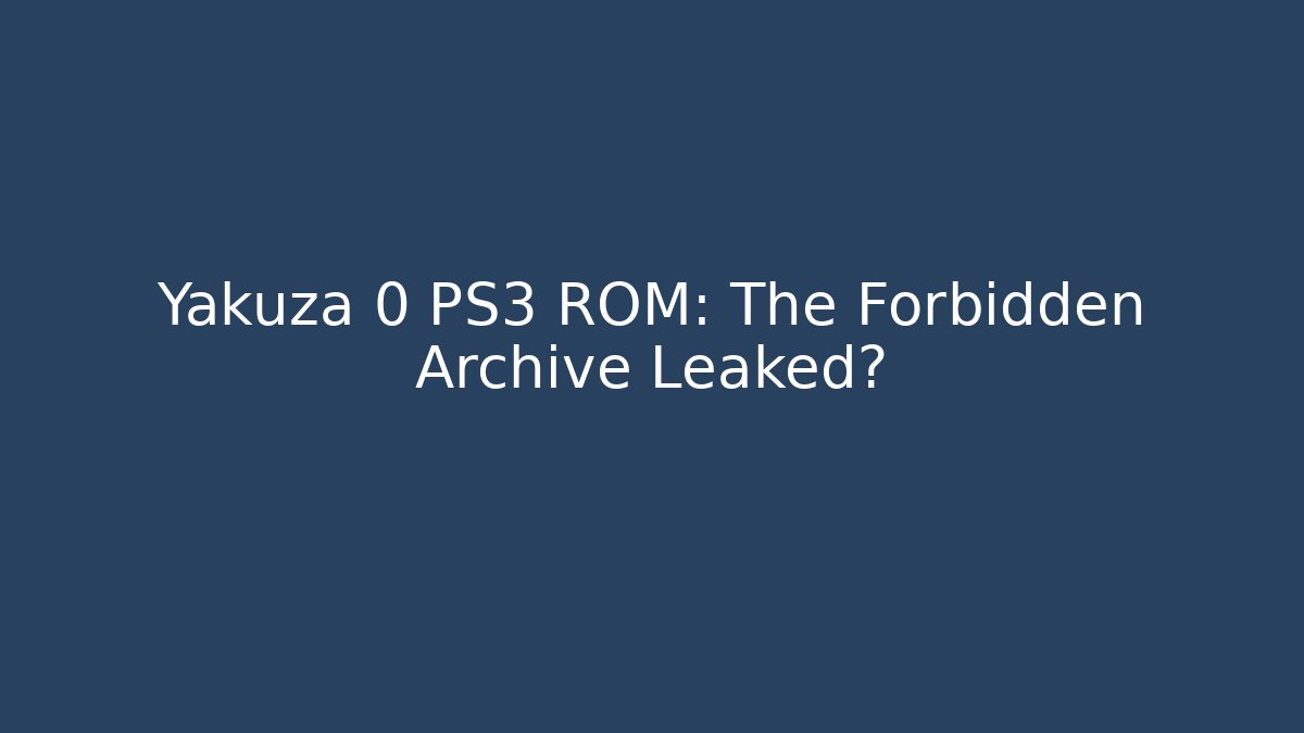 Yakuza 0 PS3 ROM: The Forbidden Archive Leaked?