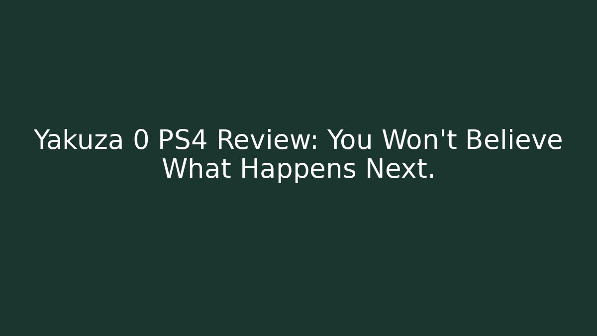 Yakuza 0 PS4 Review: You Won't Believe What Happens Next.