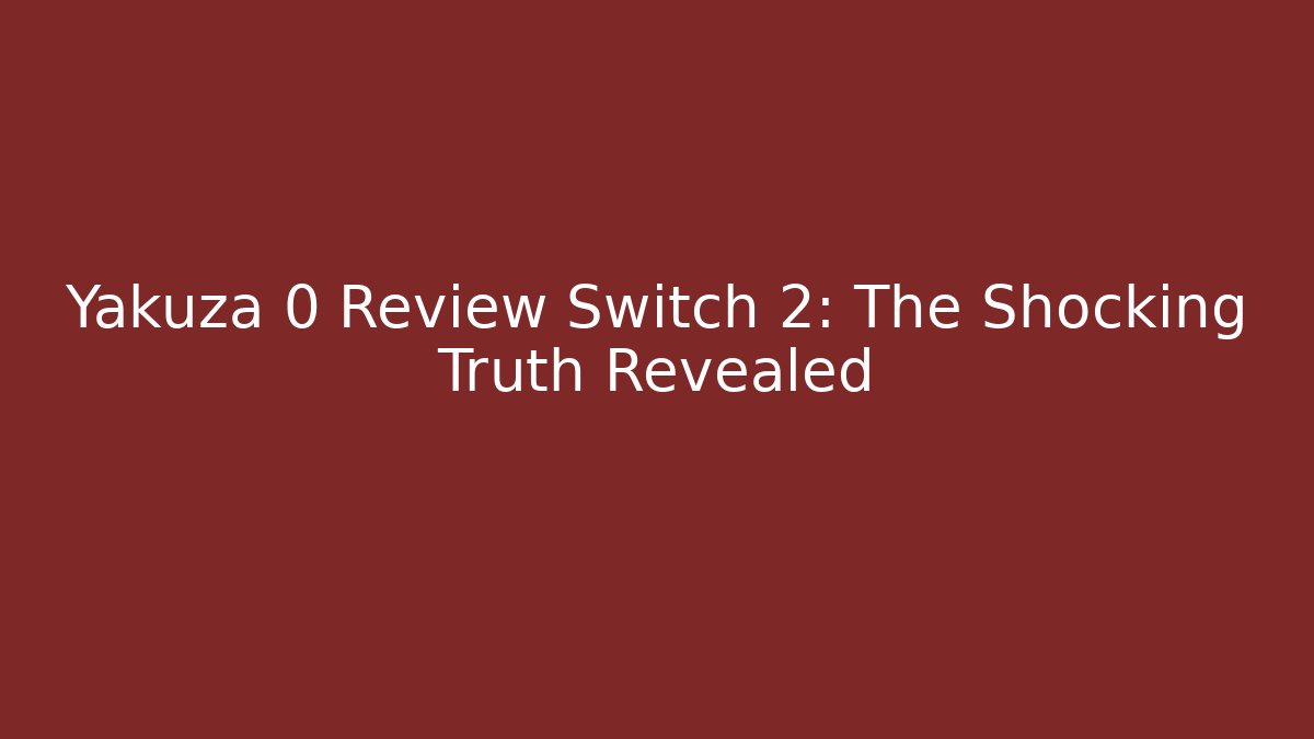 Yakuza 0 Review Switch 2: The Shocking Truth Revealed