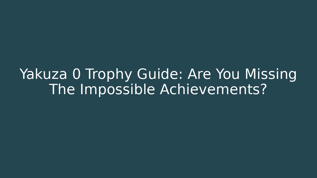 Yakuza 0 Trophy Guide: Are You Missing The Impossible Achievements? - Critter Realm