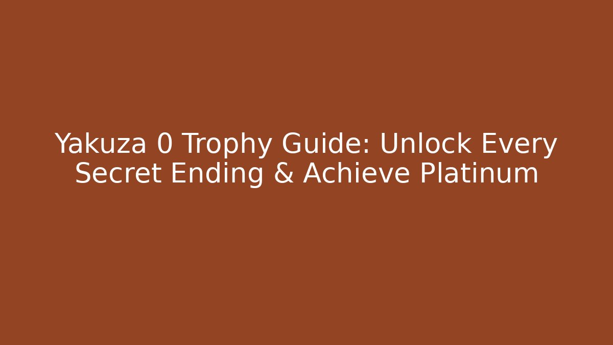 Yakuza 0 Trophy Guide: Unlock Every Secret Ending & Achieve Platinum