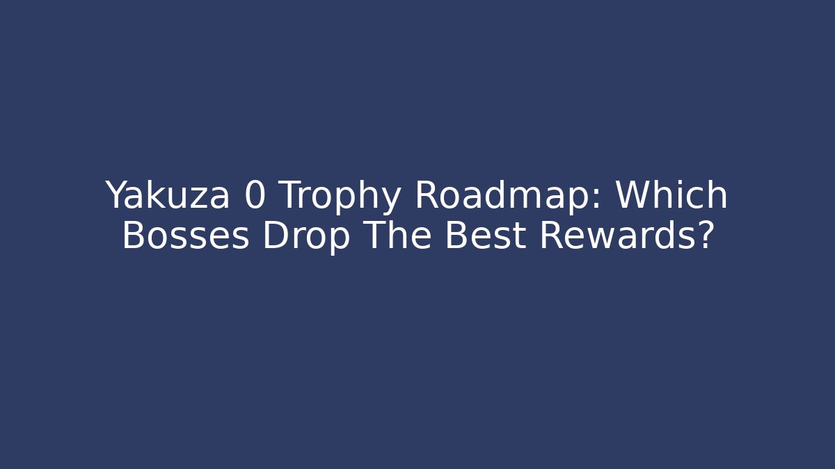 Yakuza 0 Trophy Roadmap: Which Bosses Drop The Best Rewards?
