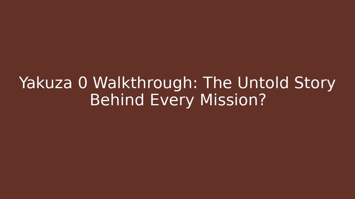 Yakuza 0 Walkthrough: The Untold Story Behind Every Mission?