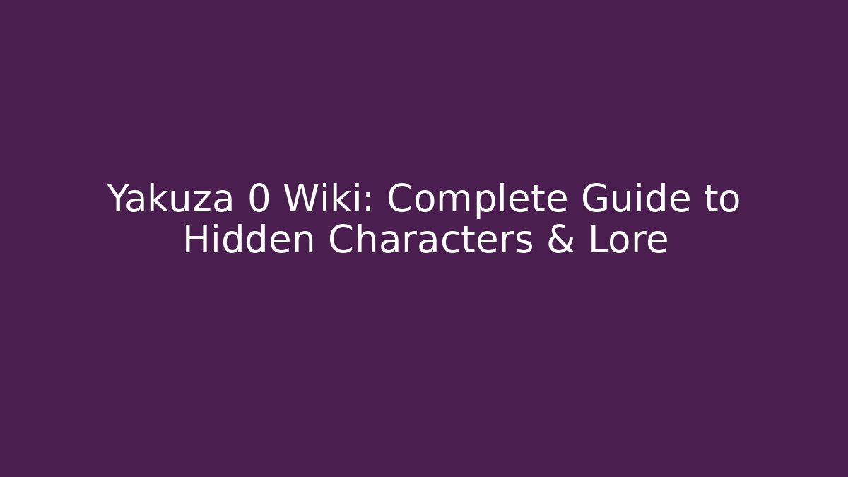 Yakuza 0 Wiki: Complete Guide to Hidden Characters & Lore