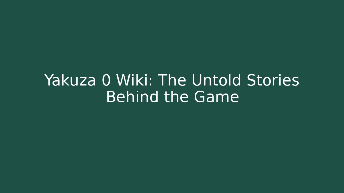 Yakuza 0 Wiki: The Untold Stories Behind the Game