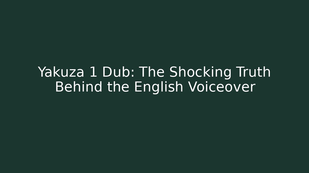 Yakuza 1 Dub: The Shocking Truth Behind the English Voiceover