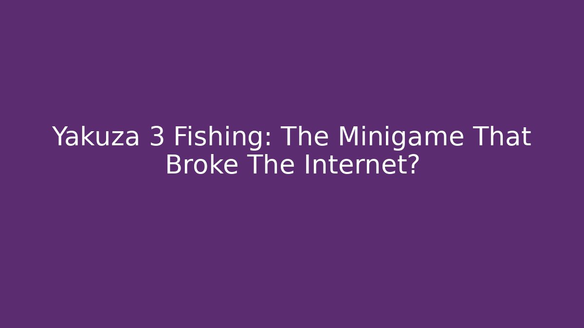 Yakuza 3 Fishing: The Minigame That Broke The Internet?