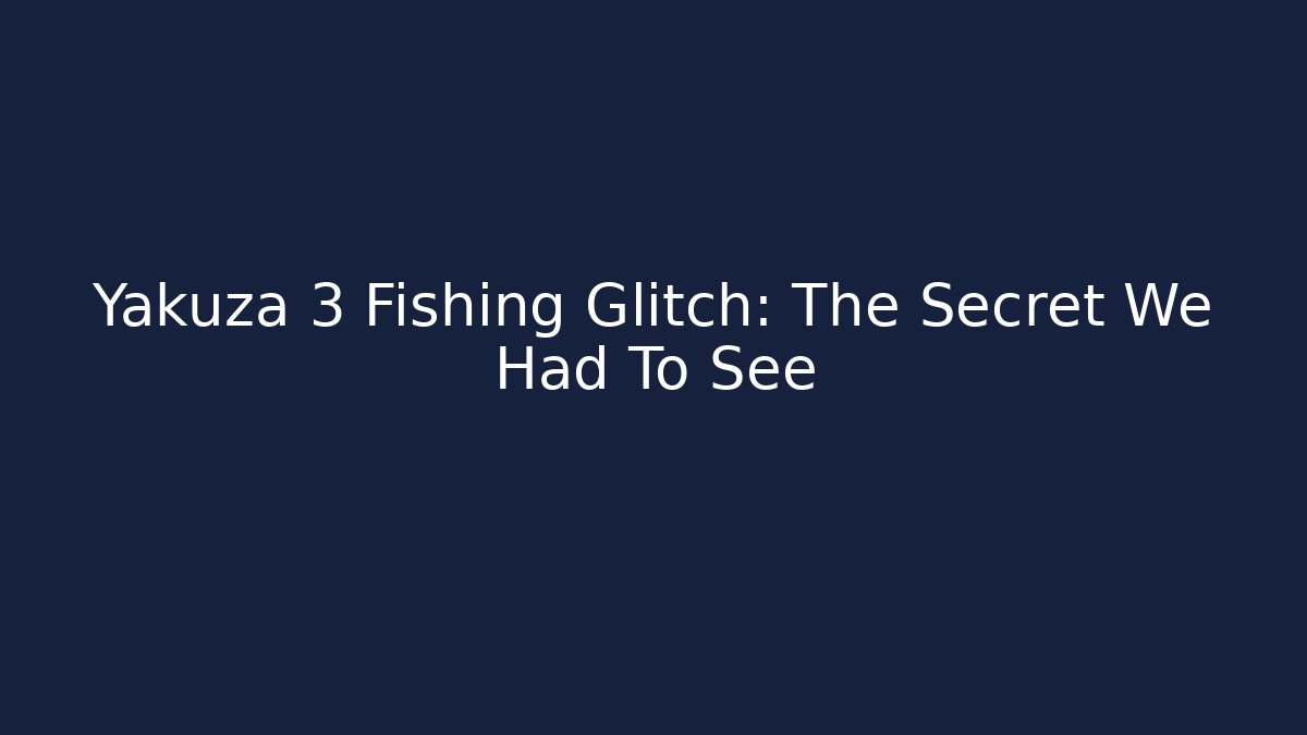 Yakuza 3 Fishing Glitch: The Secret We Had To See