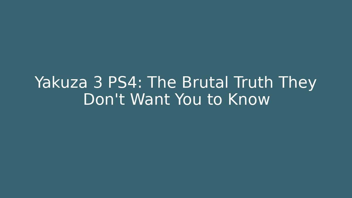 Yakuza 3 PS4: The Brutal Truth They Don't Want You to Know