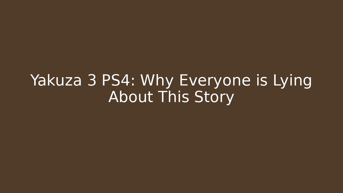 Yakuza 3 PS4: Why Everyone is Lying About This Story