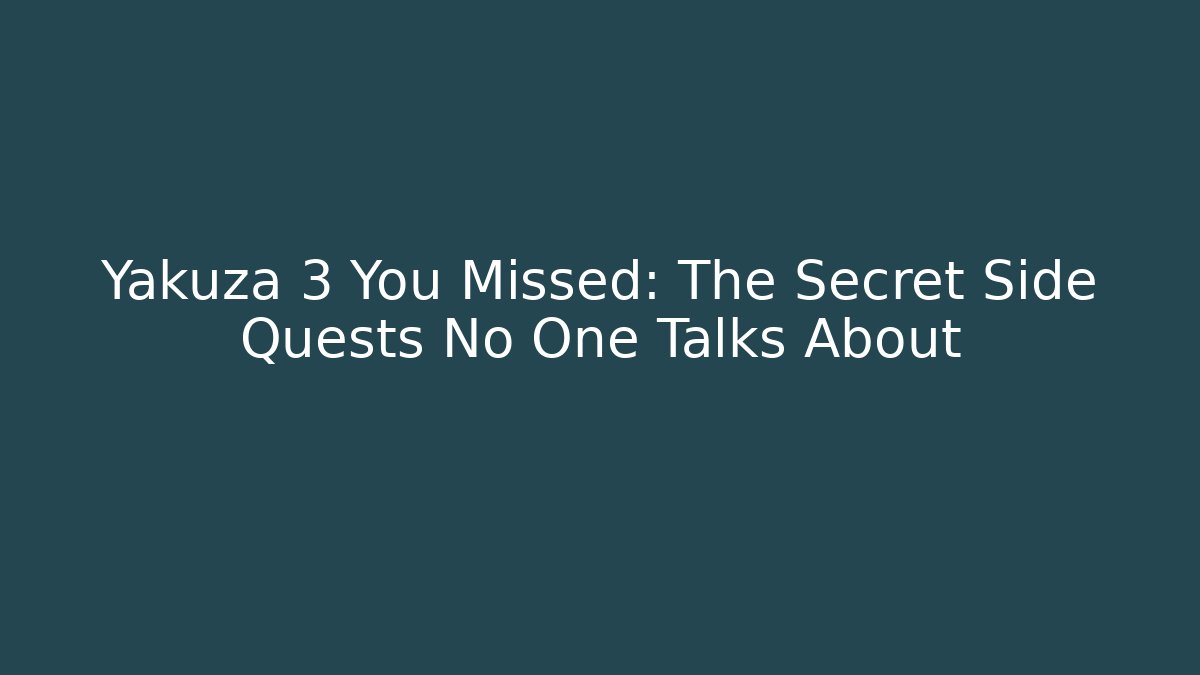 Yakuza 3 You Missed: The Secret Side Quests No One Talks About