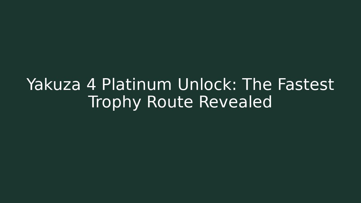 Yakuza 4 Platinum Unlock: The Fastest Trophy Route Revealed