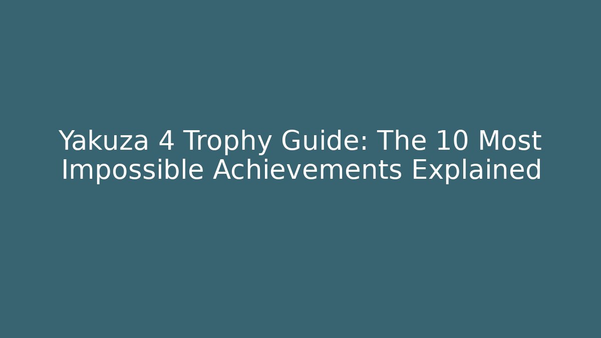 Yakuza 4 Trophy Guide: The 10 Most Impossible Achievements Explained
