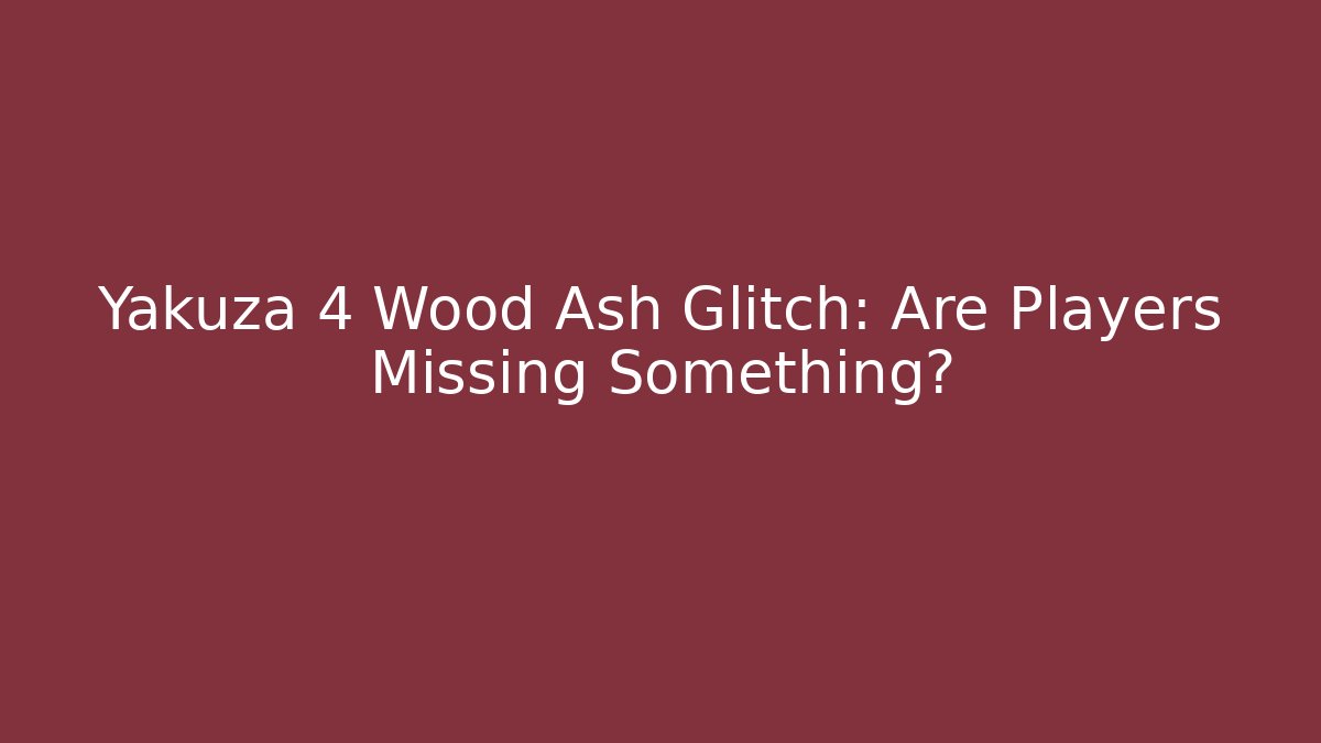 Yakuza 4 Wood Ash Glitch: Are Players Missing Something? - Critter Realm