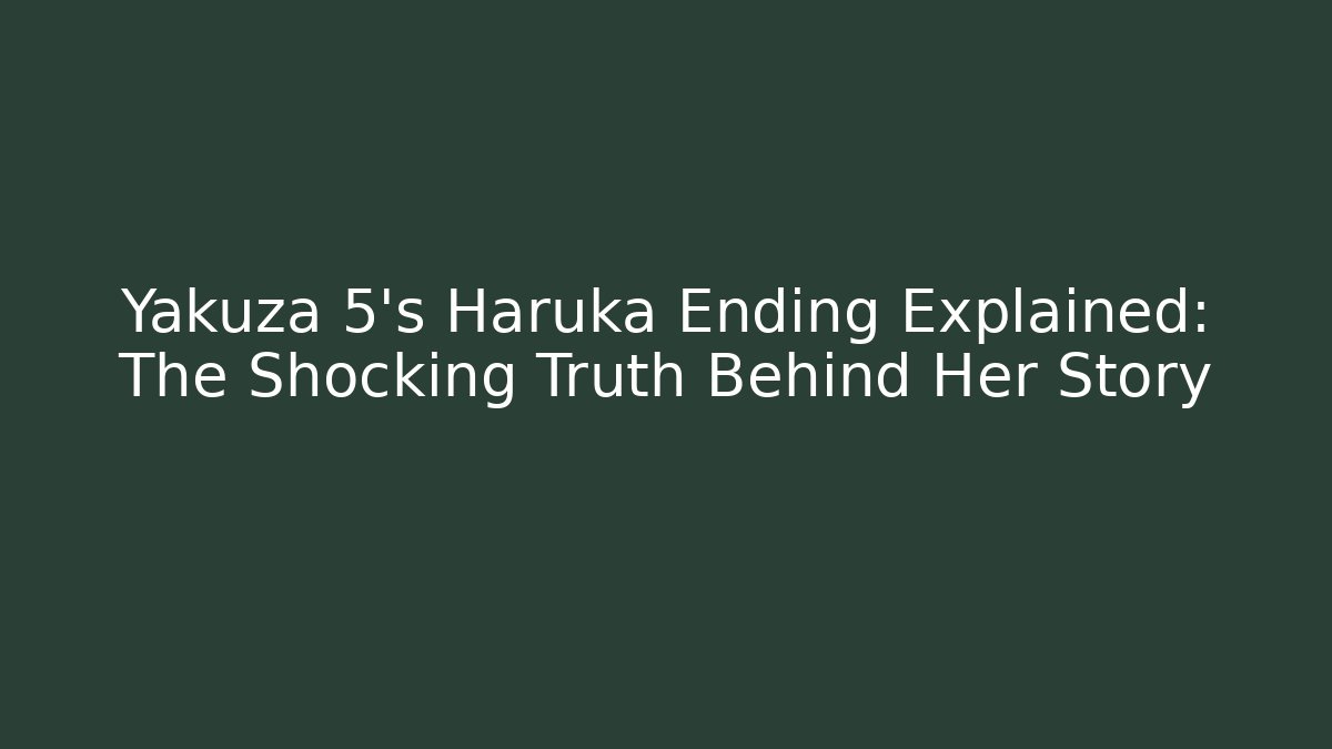 Yakuza 5's Haruka Ending Explained: The Shocking Truth Behind Her Story
