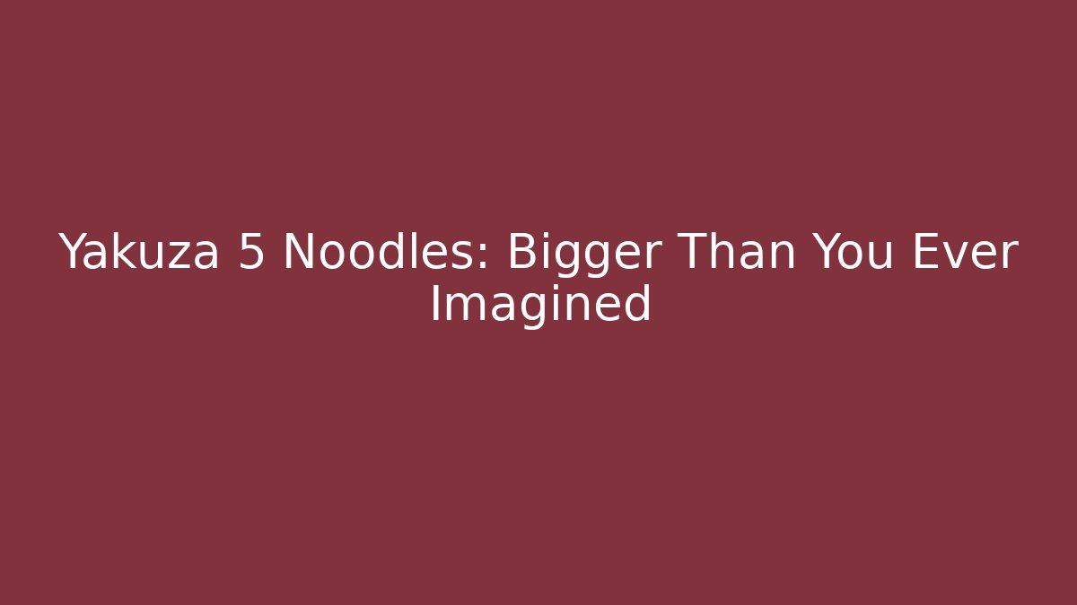 Yakuza 5 Noodles: Bigger Than You Ever Imagined