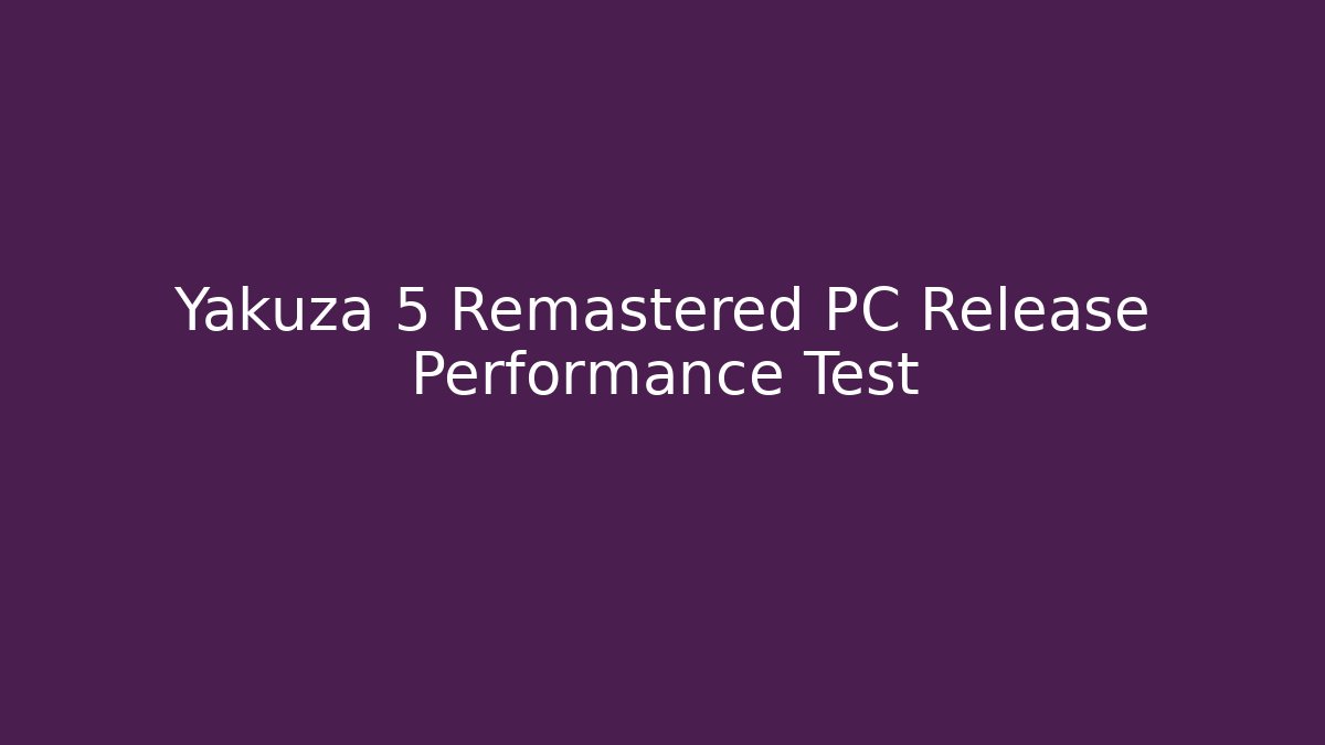 Yakuza 5 Remastered PC Release Performance Test