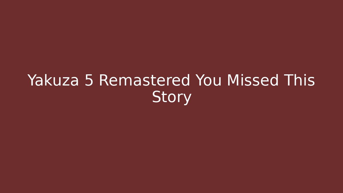 Yakuza 5 Remastered You Missed This Story - Critter Realm