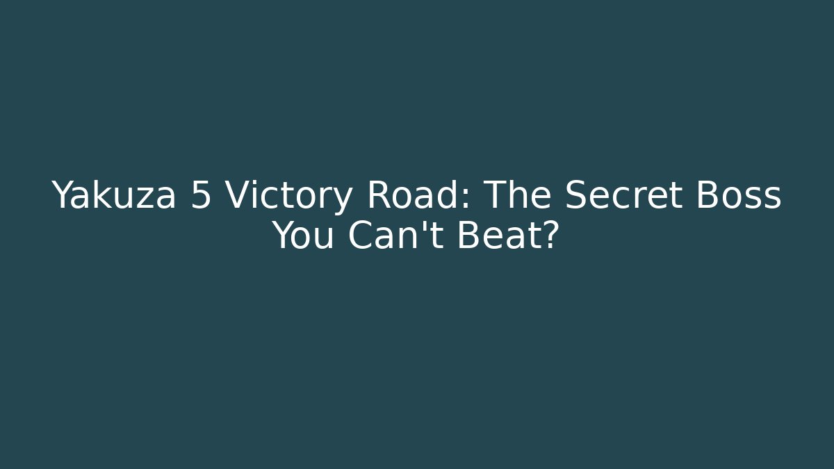 Yakuza 5 Victory Road: The Secret Boss You Can't Beat?