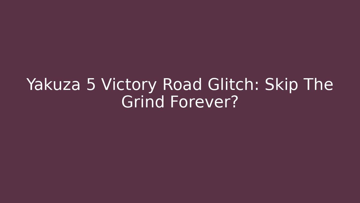 Yakuza 5 Victory Road Glitch: Skip The Grind Forever?