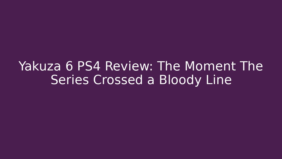 Yakuza 6 PS4 Review: The Moment The Series Crossed a Bloody Line
