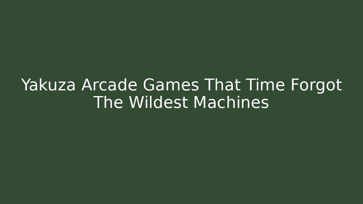Yakuza Arcade Games That Time Forgot The Wildest Machines