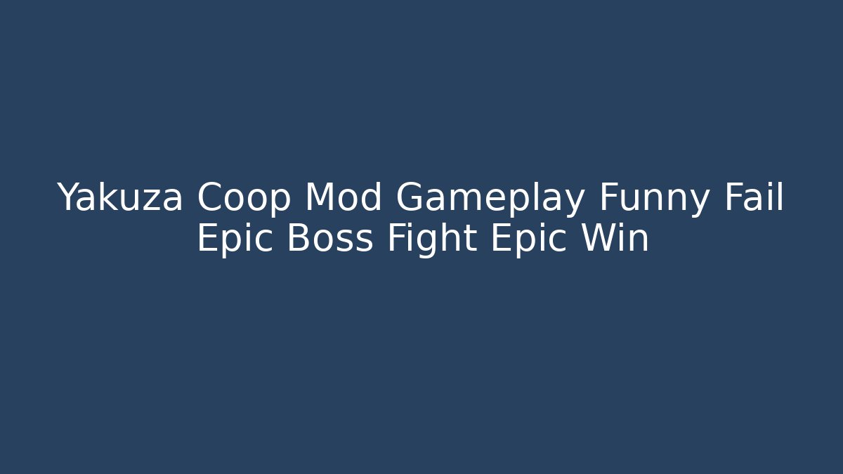 Yakuza Coop Mod Gameplay Funny Fail Epic Boss Fight Epic Win