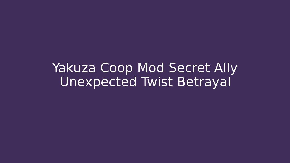 Yakuza Coop Mod Secret Ally Unexpected Twist Betrayal
