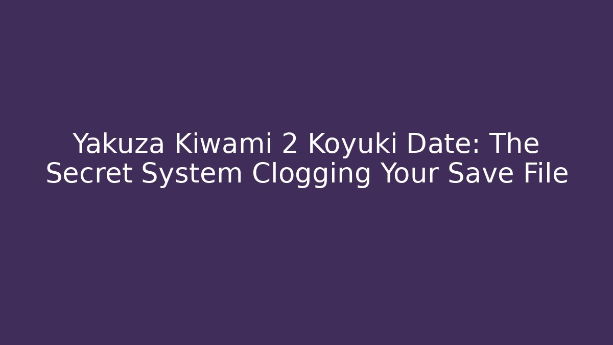 Yakuza Kiwami 2 Koyuki Date: The Secret System Clogging Your Save File
