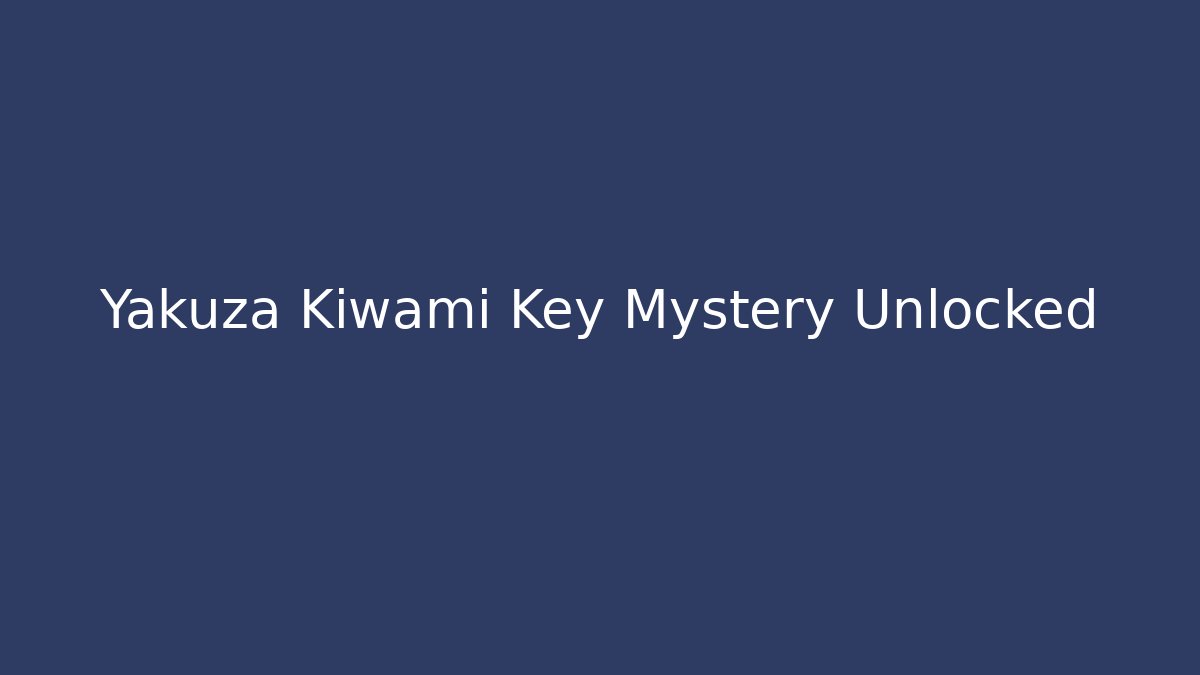 Yakuza Kiwami Key Mystery Unlocked