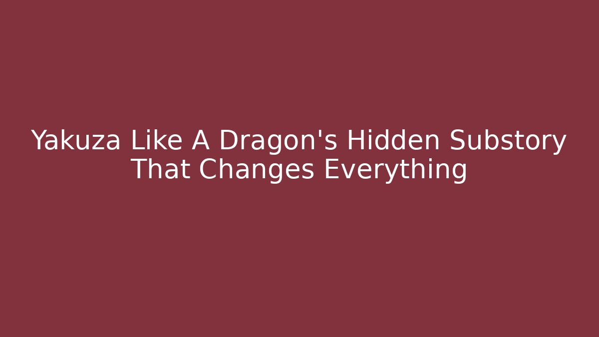 Yakuza Like A Dragon's Hidden Substory That Changes Everything