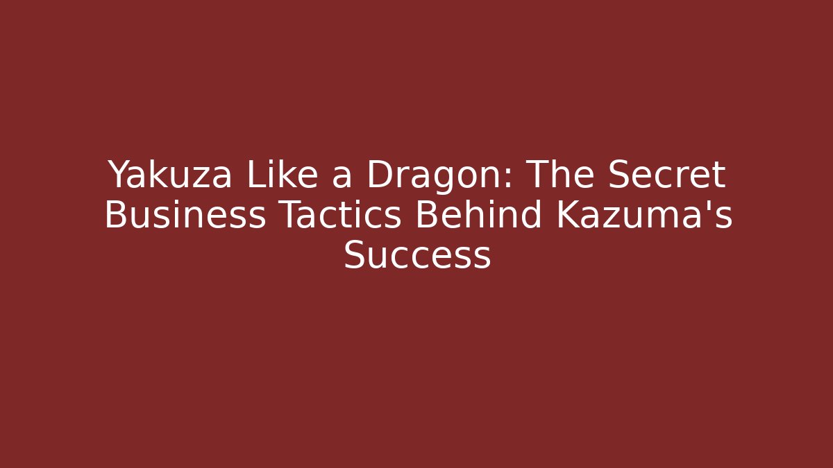 Yakuza Like a Dragon: The Secret Business Tactics Behind Kazuma's Success