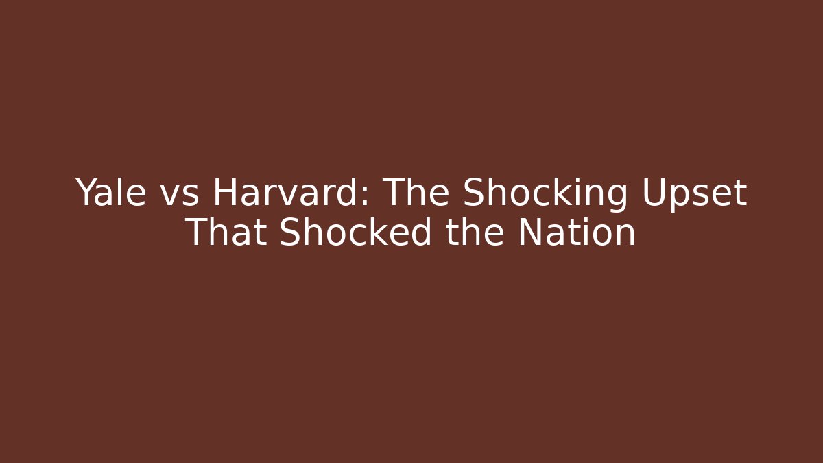 Yale vs Harvard: The Shocking Upset That Shocked the Nation