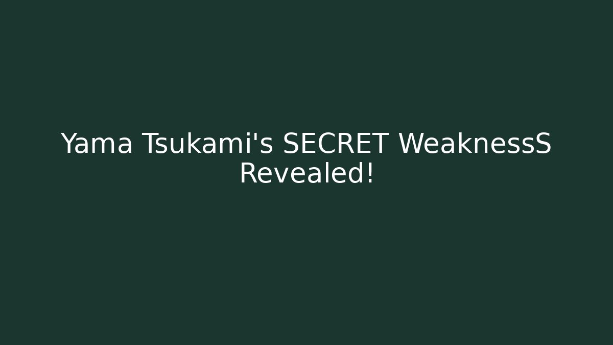 Yama Tsukami's SECRET WeaknessS Revealed!