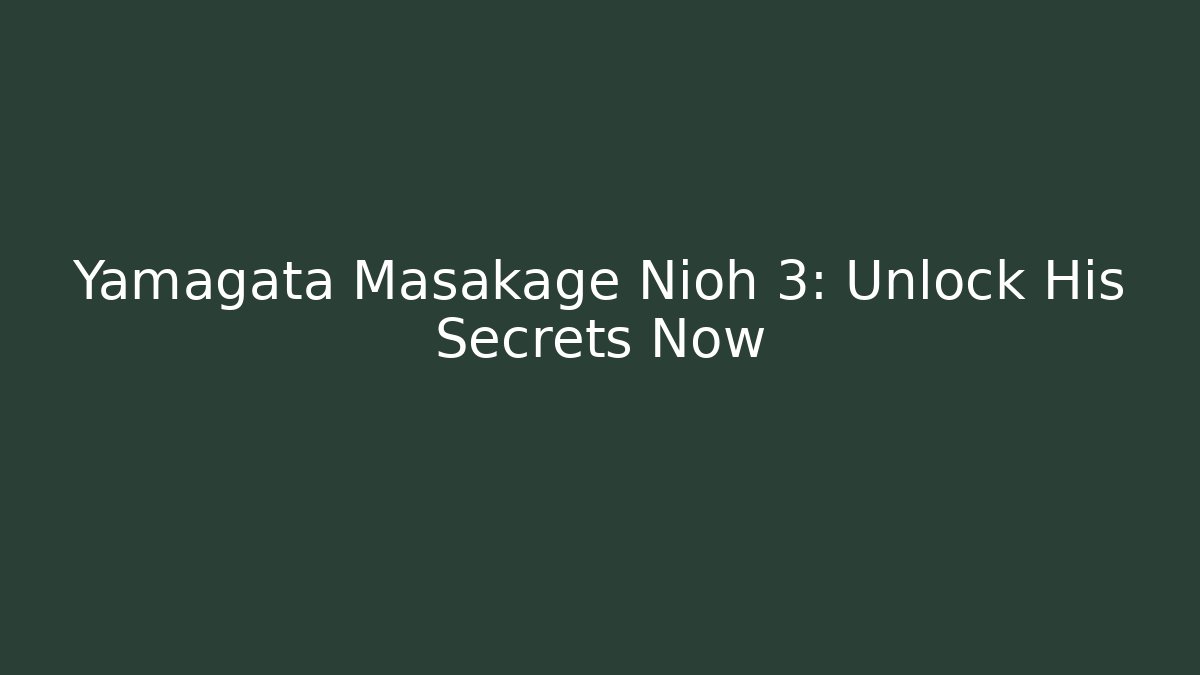 Yamagata Masakage Nioh 3: Unlock His Secrets Now