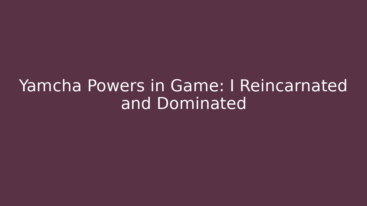 Yamcha Powers in Game: I Reincarnated and Dominated
