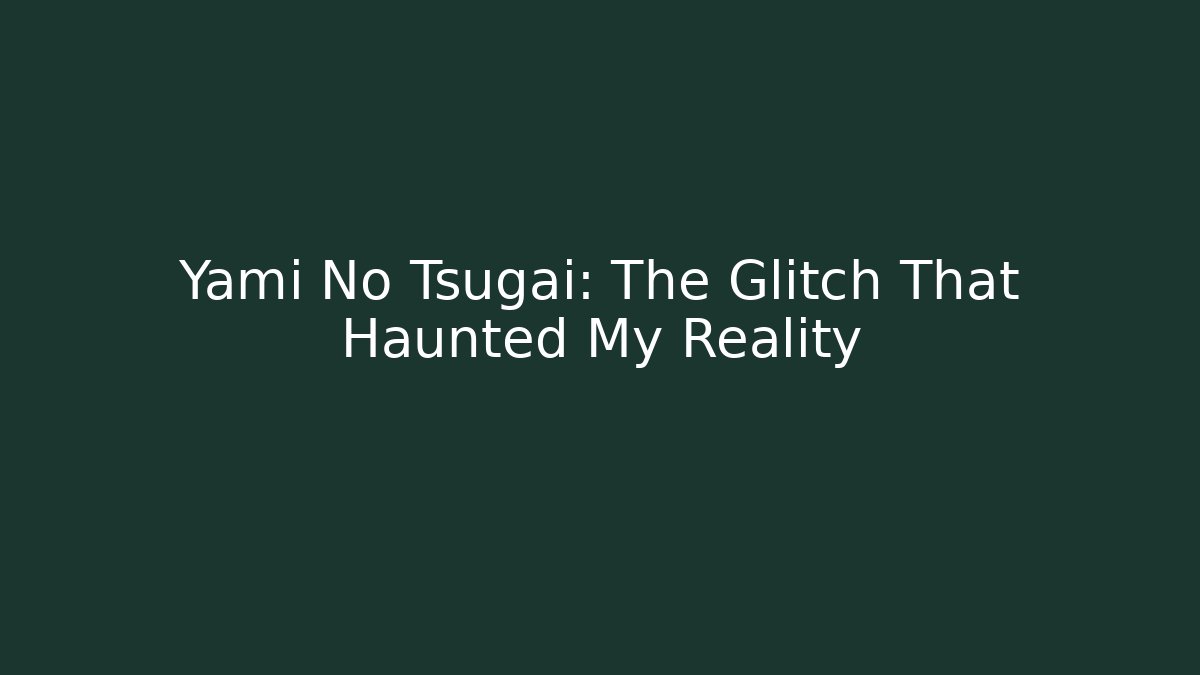 Yami No Tsugai: The Glitch That Haunted My Reality