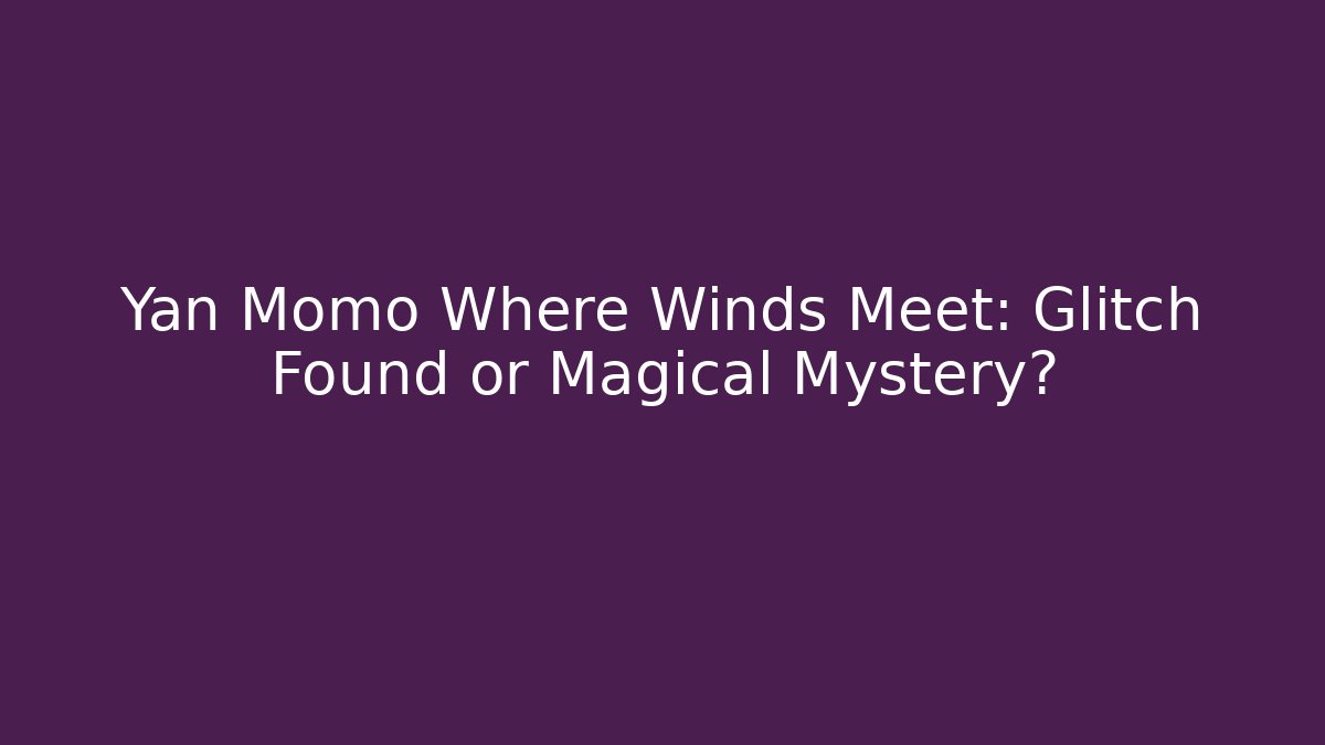 Yan Momo Where Winds Meet: Glitch Found or Magical Mystery?