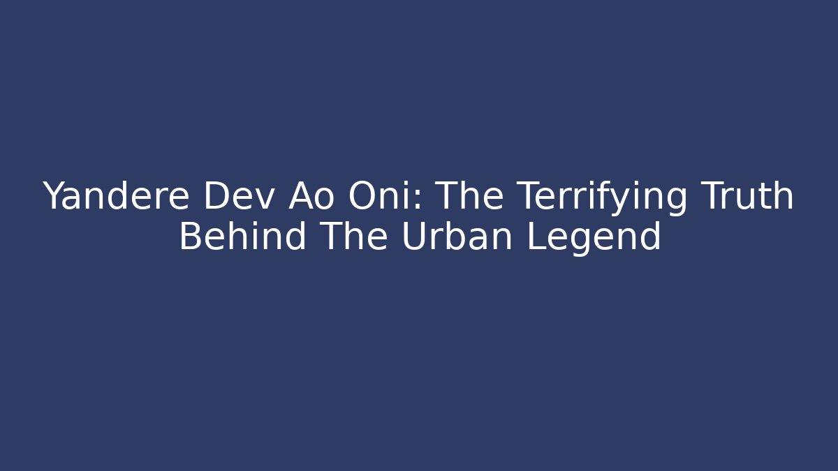 Yandere Dev Ao Oni: The Terrifying Truth Behind The Urban Legend