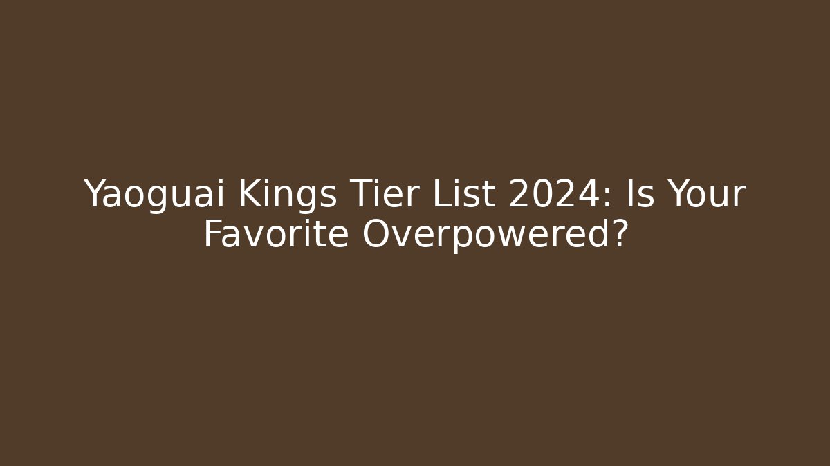 Yaoguai Kings Tier List 2024: Is Your Favorite Overpowered?