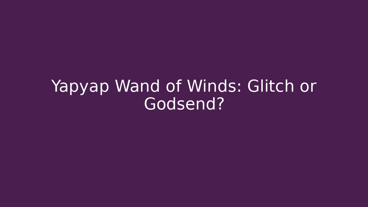 Yapyap Wand of Winds: Glitch or Godsend?
