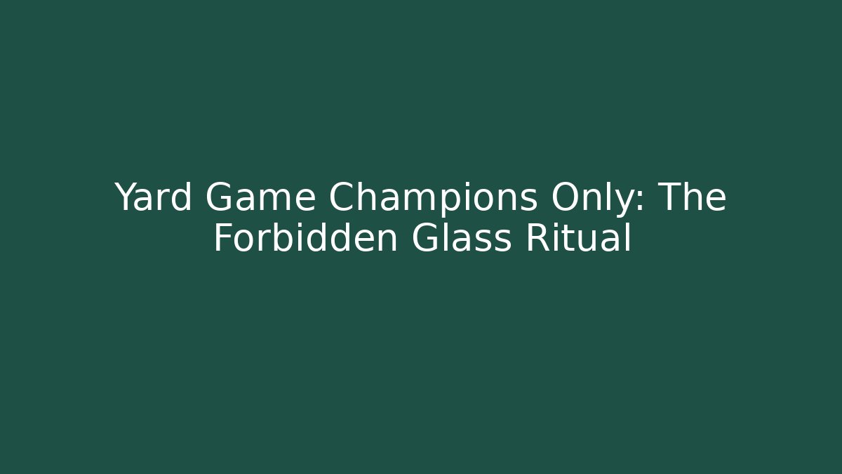 Yard Game Champions Only: The Forbidden Glass Ritual