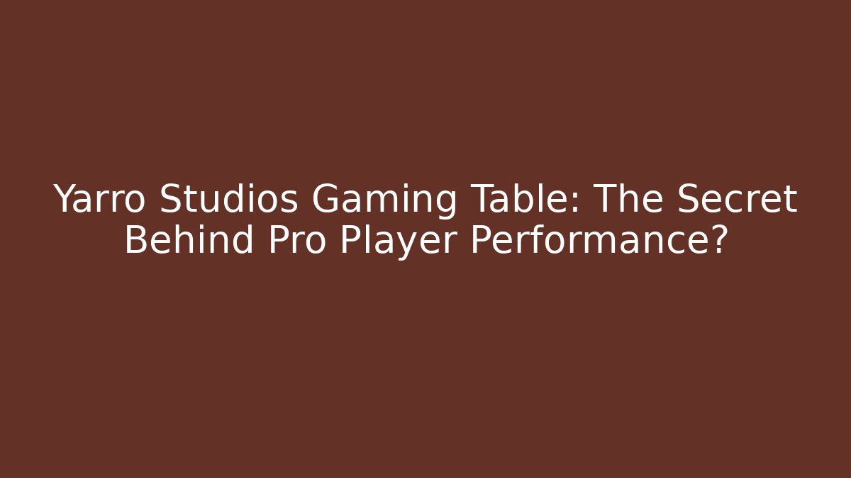 Yarro Studios Gaming Table: The Secret Behind Pro Player Performance?