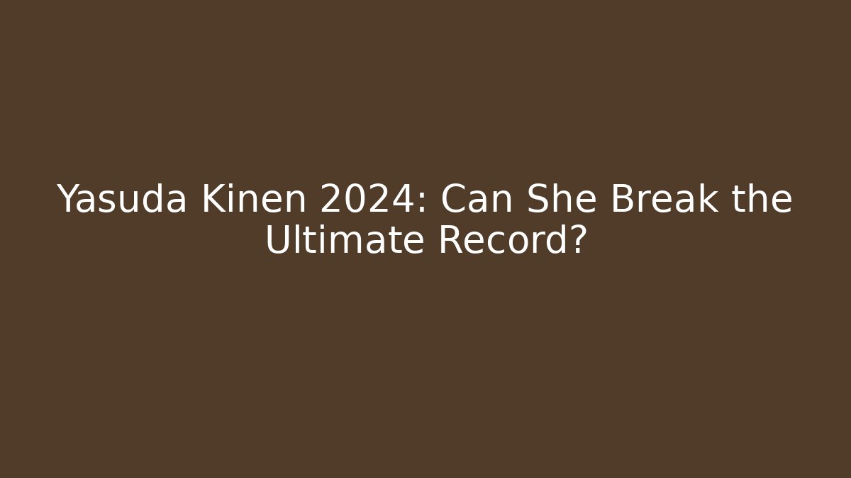 Yasuda Kinen 2024: Can She Break the Ultimate Record?