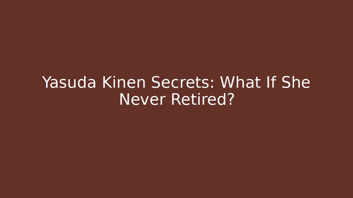 Yasuda Kinen Secrets: What If She Never Retired?